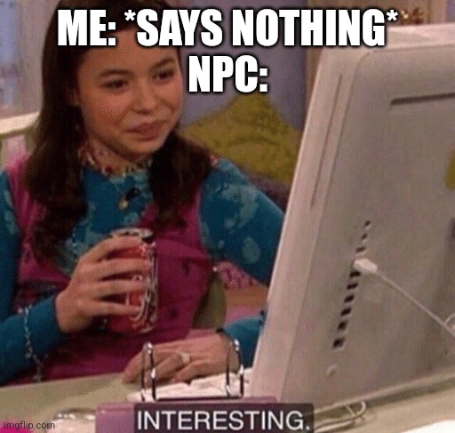 I forgot which number | ME: *SAYS NOTHING*
NPC: | image tagged in icarly interesting | made w/ Imgflip meme maker