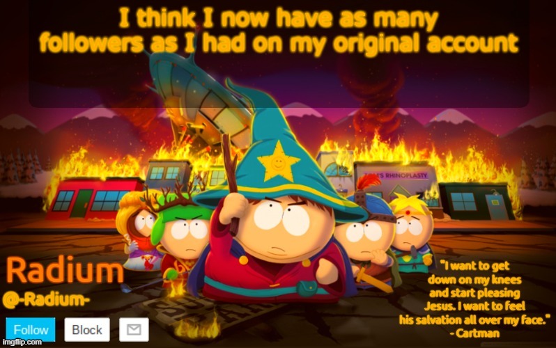 Radium South Park template | I think I now have as many followers as I had on my original account | image tagged in radium south park template | made w/ Imgflip meme maker