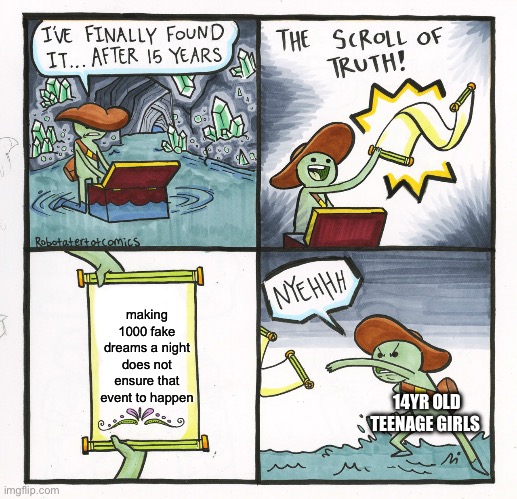 The Scroll Of Truth Meme | making 1000 fake dreams a night does not ensure that event to happen; 14YR OLD TEENAGE GIRLS | image tagged in memes,the scroll of truth,me and the boys,boys vs girls | made w/ Imgflip meme maker