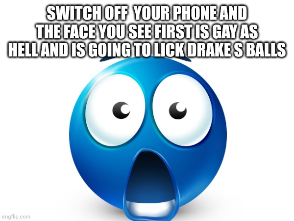 Do it I dare you | SWITCH OFF  YOUR PHONE AND THE FACE YOU SEE FIRST IS GAY AS HELL AND IS GOING TO LICK DRAKE S BALLS | image tagged in drake,drake hotline bling | made w/ Imgflip meme maker