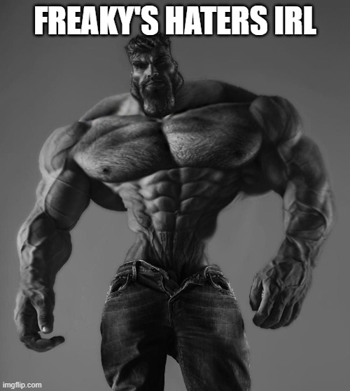 GigaChad | FREAKY'S HATERS IRL | image tagged in gigachad | made w/ Imgflip meme maker