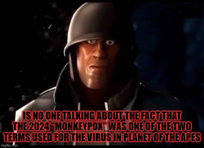 Soldier thousand yard stare | IS NO ONE TALKING ABOUT THE FACT THAT THE 2024 "MONKEYPOX" WAS ONE OF THE TWO TERMS USED FOR THE VIRUS IN PLANET OF THE APES | made w/ Imgflip meme maker