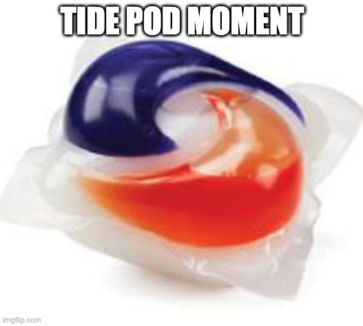 TIDE POD MOMENT | image tagged in tide pod | made w/ Imgflip meme maker