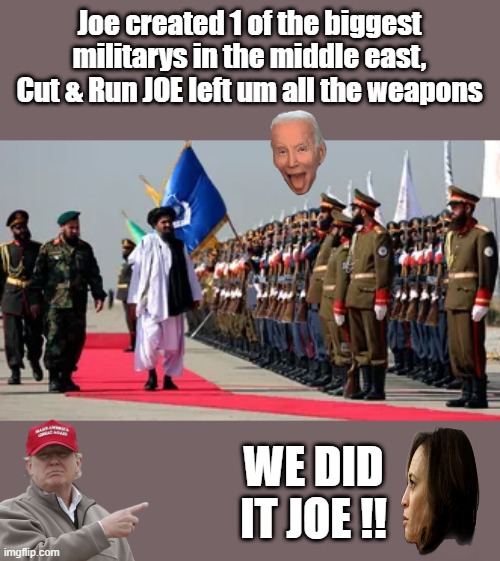 Joe created 1 of the biggest militarys in the middle east, Cut & Run JOE left um all the weapons; WE DID IT JOE !! | made w/ Imgflip meme maker
