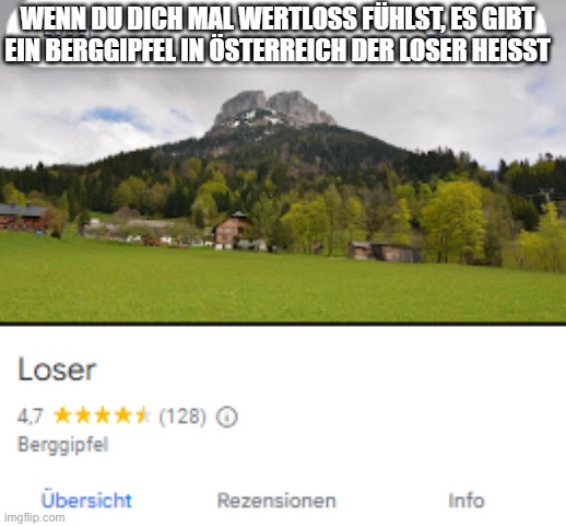 WENN DU DICH MAL WERTLOSS FÜHLST, ES GIBT EIN BERGGIPFEL IN ÖSTERREICH DER LOSER HEISST | made w/ Imgflip meme maker