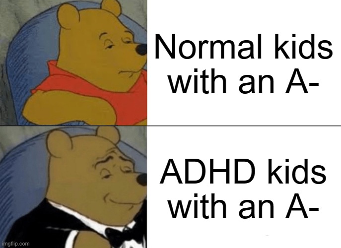 Tuxedo Winnie The Pooh Meme | Normal kids with an A-; ADHD kids with an A- | image tagged in memes,tuxedo winnie the pooh | made w/ Imgflip meme maker