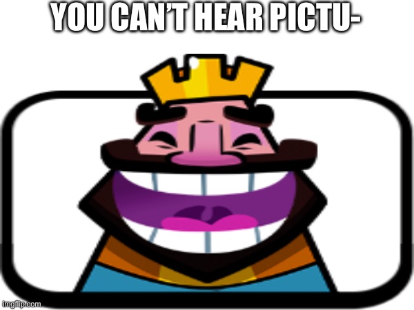 HEHEHEHA | YOU CAN’T HEAR PICTU- | image tagged in memes,clash royale,heheheha,you can't hear pictures | made w/ Imgflip meme maker