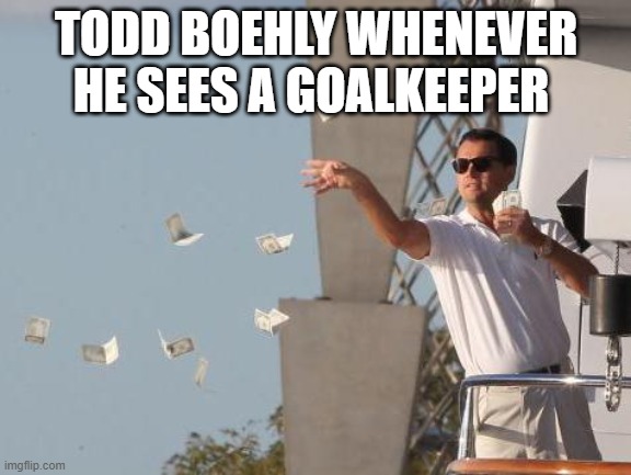 Leonardo DiCaprio throwing Money  | TODD BOEHLY WHENEVER HE SEES A GOALKEEPER | image tagged in leonardo dicaprio throwing money | made w/ Imgflip meme maker