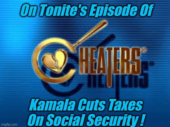 These Are The Days Of Our Lives | On Tonite's Episode Of; Kamala Cuts Taxes On Social Security ! | image tagged in cheaters,political meme,politics,funny memes,funny | made w/ Imgflip meme maker