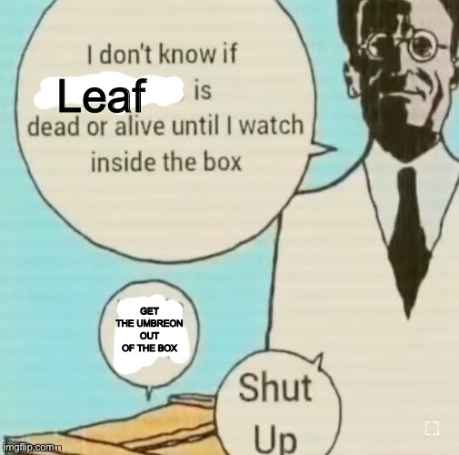 lol | Leaf; GET THE UMBREON OUT OF THE BOX | image tagged in i don't know if ____ is dead or alive | made w/ Imgflip meme maker