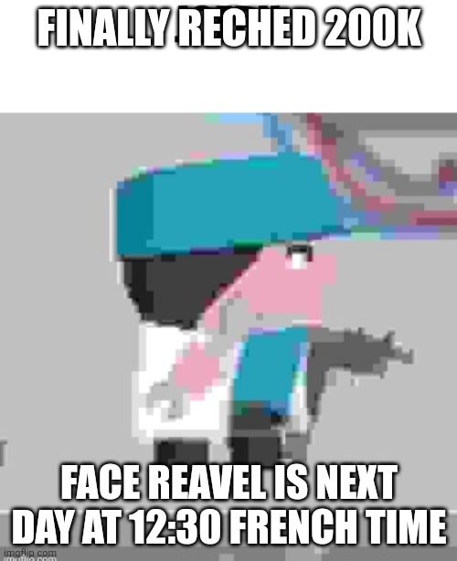 finally | FINALLY RECHED 200K; FACE REAVEL IS NEXT DAY AT 12:30 FRENCH TIME | image tagged in joeph,finally,reavel,face,real,anoucment | made w/ Imgflip meme maker