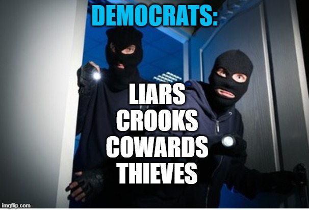 Democrats Liars Cowards Crooks Thieves | DEMOCRATS:; LIARS
CROOKS
COWARDS
THIEVES | image tagged in democrats,crooks,thieves,cowards | made w/ Imgflip meme maker