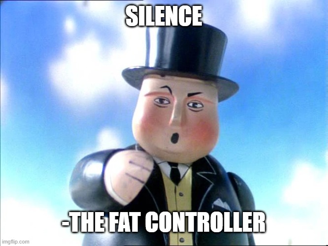 silence | SILENCE; -THE FAT CONTROLLER | image tagged in thomas | made w/ Imgflip meme maker