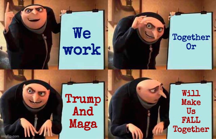 Trump And Maga Extremists Are NOT What's Best For The United States Of America | We
work; Together
Or; Trump
And
Maga; Will
Make
Us
FALL
Together | image tagged in memes,gru's plan,donald trump is a convicted rapist,donald trump is a convicted felon,trump unfit unqualified dangerous | made w/ Imgflip meme maker