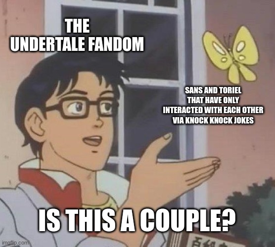 Is This A Pigeon | THE UNDERTALE FANDOM; SANS AND TORIEL THAT HAVE ONLY INTERACTED WITH EACH OTHER VIA KNOCK KNOCK JOKES; IS THIS A COUPLE? | image tagged in memes,is this a pigeon,undertale | made w/ Imgflip meme maker