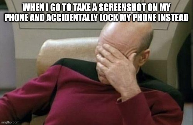 Captain Picard Facepalm Meme | WHEN I GO TO TAKE A SCREENSHOT ON MY PHONE AND ACCIDENTALLY LOCK MY PHONE INSTEAD | image tagged in memes,captain picard facepalm | made w/ Imgflip meme maker