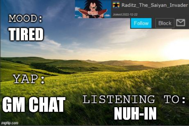 temp raditz | TIRED; NUH-IN; GM CHAT | image tagged in temp raditz | made w/ Imgflip meme maker