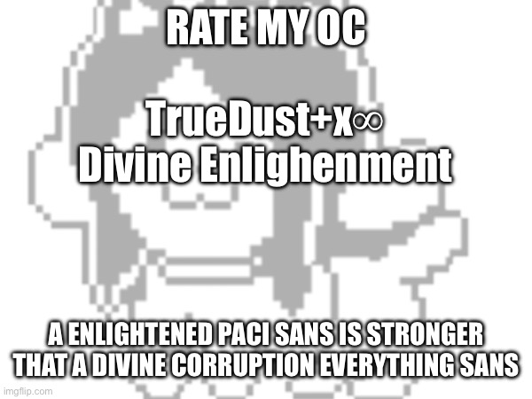 E | RATE MY OC; TrueDust+x∞ Divine Enlighenment; A ENLIGHTENED PACI SANS IS STRONGER THAT A DIVINE CORRUPTION EVERYTHING SANS | made w/ Imgflip meme maker