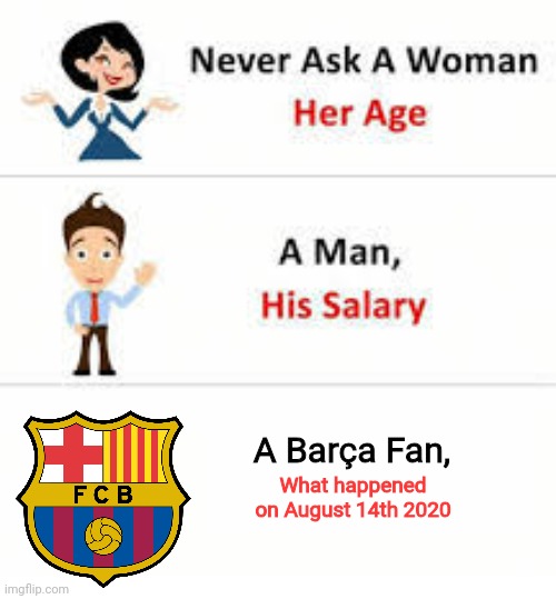 Bayern Munich... | A Barça Fan, What happened on August 14th 2020 | image tagged in never ask a woman her age | made w/ Imgflip meme maker