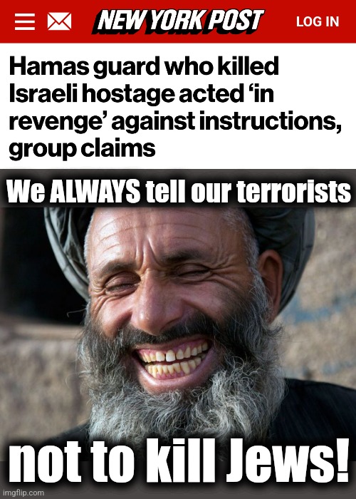 Right | We ALWAYS tell our terrorists; not to kill Jews! | image tagged in laughing terrorist,memes,hamas,jews,israel,gaza | made w/ Imgflip meme maker