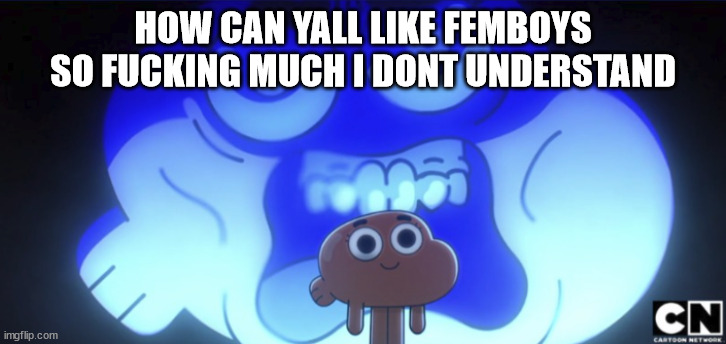 Darwin screaming inside | HOW CAN YALL LIKE FEMBOYS SO FUCKING MUCH I DONT UNDERSTAND | image tagged in darwin screaming inside | made w/ Imgflip meme maker