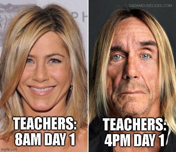 Teachers Back to School | TEACHERS: 4PM DAY 1; TEACHERS: 8AM DAY 1 | image tagged in before and after aniston | made w/ Imgflip meme maker