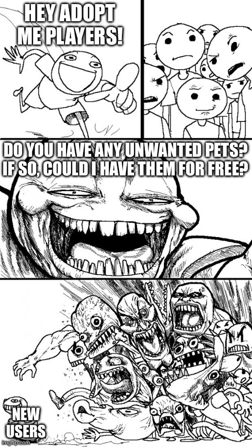 Adopt me be like | HEY ADOPT ME PLAYERS! DO YOU HAVE ANY UNWANTED PETS? IF SO, COULD I HAVE THEM FOR FREE? NEW USERS | image tagged in memes,hey internet,adopt me | made w/ Imgflip meme maker