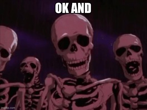 Berserk Roast Skeletons | OK AND | image tagged in berserk roast skeletons | made w/ Imgflip meme maker