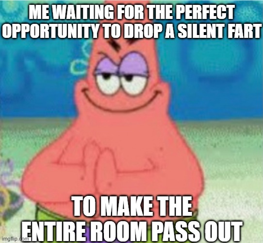 Silent but deadly too literally | ME WAITING FOR THE PERFECT OPPORTUNITY TO DROP A SILENT FART; TO MAKE THE ENTIRE ROOM PASS OUT | image tagged in devious pat,memes,middle school,silent but deadly | made w/ Imgflip meme maker