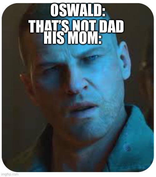 Tank Dempsey | OSWALD: THAT’S NOT DAD HIS MOM: | image tagged in tank dempsey | made w/ Imgflip meme maker