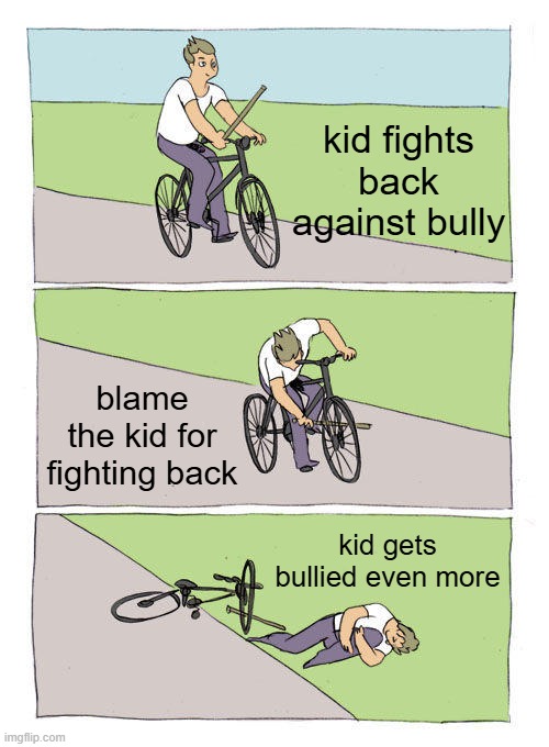 skill issue for teachers | kid fights back against bully; blame the kid for fighting back; kid gets bullied even more | image tagged in memes,bike fall | made w/ Imgflip meme maker