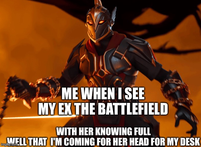 Big daddy ares | WITH HER KNOWING FULL WELL THAT  I'M COMING FOR HER HEAD FOR MY DESK; ME WHEN I SEE MY EX THE BATTLEFIELD | image tagged in big daddy ares | made w/ Imgflip meme maker