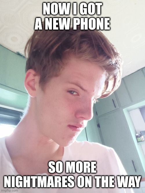 Me back | NOW I GOT A NEW PHONE; SO MORE NIGHTMARES ON THE WAY | image tagged in hi | made w/ Imgflip meme maker