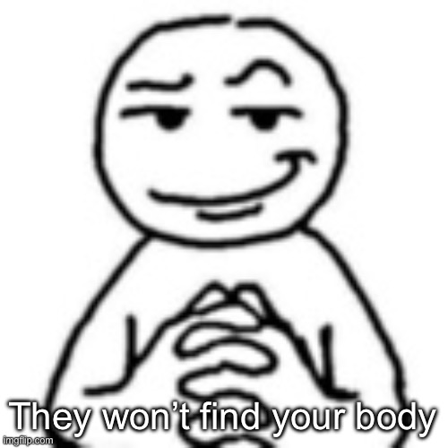 devious mf | They won’t find your body | image tagged in devious mf | made w/ Imgflip meme maker