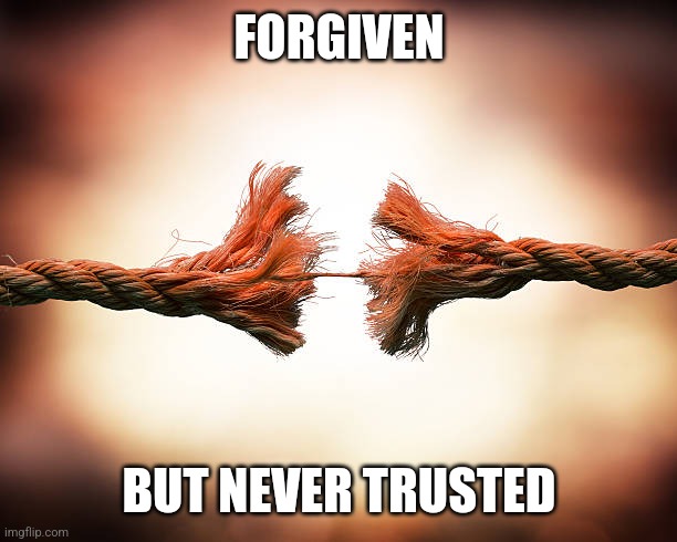 Forgiven but never trusted | FORGIVEN BUT NEVER TRUSTED | image tagged in forgiven but never trusted | made w/ Imgflip meme maker