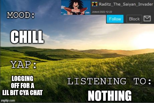 temp raditz | CHILL; LOGGING OFF FOR A LIL BIT CYA CHAT; NOTHING | image tagged in temp raditz | made w/ Imgflip meme maker