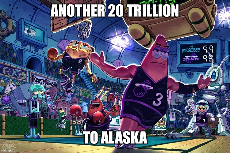 Patrick Dunk Meme | ANOTHER 20 TRILLION; TO ALASKA | image tagged in patrick dunk meme | made w/ Imgflip meme maker
