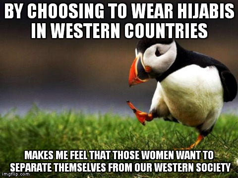 Unpopular Opinion Puffin | BY CHOOSING TO WEAR HIJABIS IN WESTERN COUNTRIES  MAKES ME FEEL THAT THOSE WOMEN WANT TO SEPARATE THEMSELVES FROM OUR WESTERN SOCIETY | image tagged in memes,unpopular opinion puffin | made w/ Imgflip meme maker