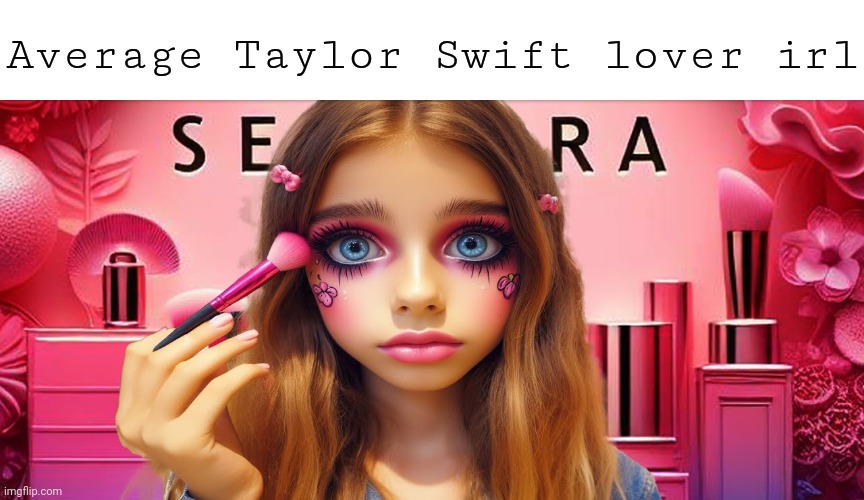 I estimate that but not every swiftie is like that | Average Taylor Swift lover irl | image tagged in taylor swift,memes,sephora | made w/ Imgflip meme maker