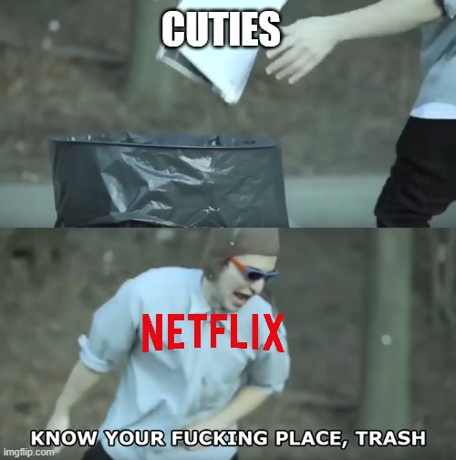 netflix is finally removing cuties next month | CUTIES | image tagged in know your place trash,netflix,happy day | made w/ Imgflip meme maker