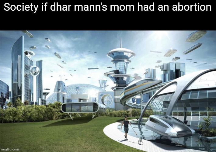 The future world if | Society if dhar mann's mom had an abortion | image tagged in the future world if | made w/ Imgflip meme maker