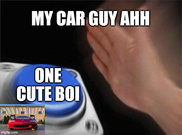 Miot | MY CAR GUY AHH; ONE CUTE BOI | image tagged in memes,blank nut button | made w/ Imgflip meme maker