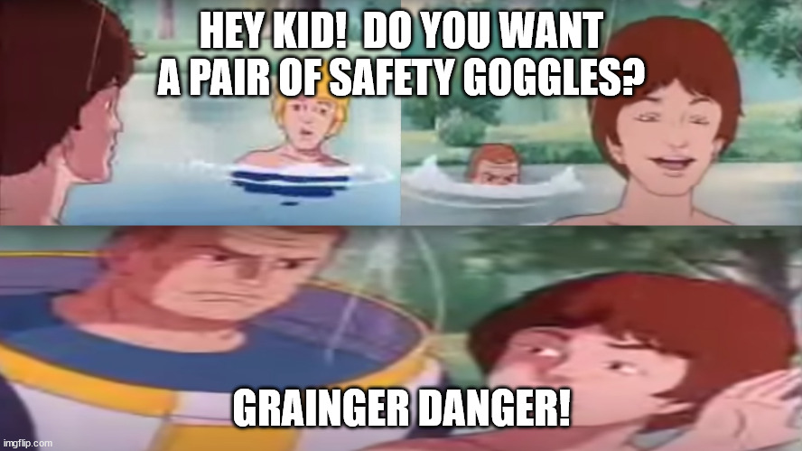 Danger | HEY KID!  DO YOU WANT A PAIR OF SAFETY GOGGLES? GRAINGER DANGER! | image tagged in stranger danger | made w/ Imgflip meme maker