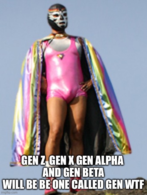 The new generation | GEN Z  GEN X GEN ALPHA 
AND GEN BETA
WILL BE BE ONE CALLED GEN WTF | image tagged in wtf | made w/ Imgflip meme maker