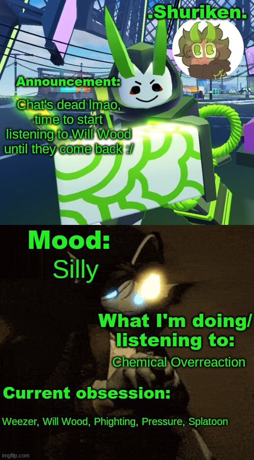 :/ | Chat's dead lmao, time to start listening to Will Wood until they come back :/; Silly; Chemical Overreaction; Weezer, Will Wood, Phighting, Pressure, Splatoon | image tagged in shuri announcement temp | made w/ Imgflip meme maker