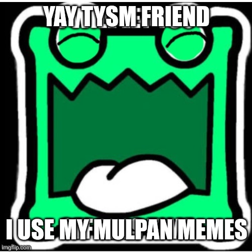 MULPAN LETS YOU OFF. | YAY TYSM FRIEND I USE MY MULPAN MEMES | image tagged in mulpan lets you off | made w/ Imgflip meme maker