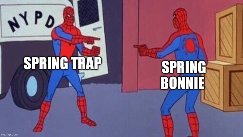 spiderman pointing at spiderman | SPRING TRAP; SPRING BONNIE | image tagged in spiderman pointing at spiderman | made w/ Imgflip meme maker