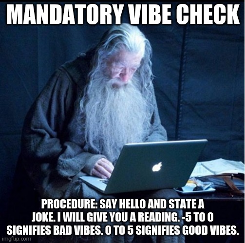 Example: "Hello. How many conductors does it take to change a clock? Two. One to keep time and one to change it" | MANDATORY VIBE CHECK; PROCEDURE: SAY HELLO AND STATE A JOKE. I WILL GIVE YOU A READING. -5 TO 0 SIGNIFIES BAD VIBES. 0 TO 5 SIGNIFIES GOOD VIBES. | image tagged in gandalf checking his e-mail on the set of hobbit | made w/ Imgflip meme maker