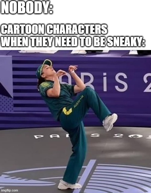 *pink panther theme* | NOBODY:; CARTOON CHARACTERS WHEN THEY NEED TO BE SNEAKY: | image tagged in paris break dancer,lol,memes,funny,idk | made w/ Imgflip meme maker