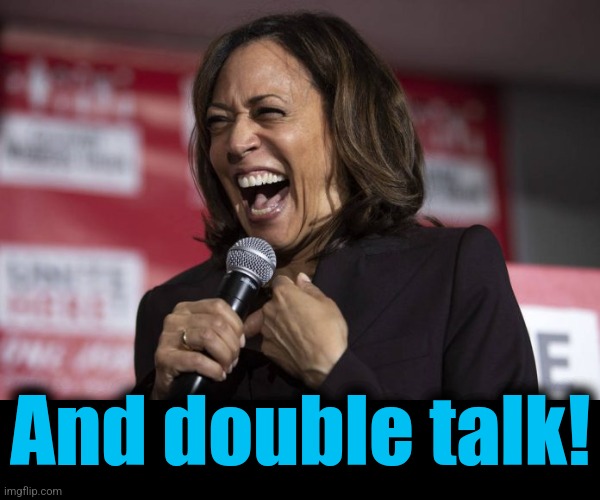 Kamala laughing | And double talk! | image tagged in kamala laughing | made w/ Imgflip meme maker